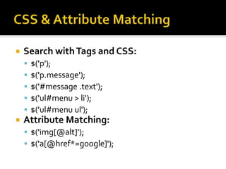 CSS & Attribute MatchingSearch with Tags and CSS:$('p');$('p.message');$('#message .text');$('ul#menu > li');$('ul#menuul');Attribute Matching:$('img[@alt]');$('a[@href*=google]');