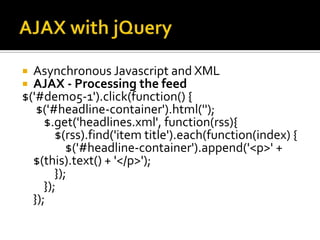 AJAX with jQueryAsynchronous Javascript and XMLAJAX - Processing the feed$('#demo5-1').click(function() { $('#headline-container').html('');    $.get('headlines.xml', function(rss){        $(rss).find('item title').each(function(index) {            $('#headline-container').append('<p>' + $(this).text() + '</p>');        });    });});