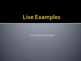 Live ExamplesI can’t believe its not Flash!