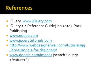 ReferencesjQuery: www.jQuery.comjQuery 1.4 Reference Guide(Jan 2010), Pack Publishingwww.noupe.comwww.jquerytutorials.comhttp://www.webdesignerwall.com/tutorials/jquery-tutorials-for-designers/www.google.com/images (search “jquery <feature>”)