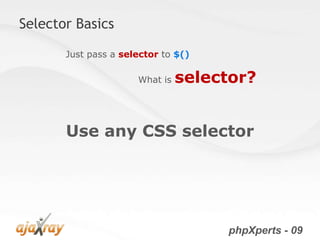 Selector Basics

       Just pass a selector to $()

                      What is   selector?


       Use any CSS selector




                                     phpXperts - 09
 