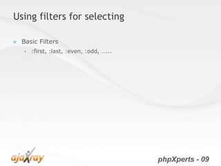 Using filters for selecting

  Basic Filters
     :first, :last, :even, :odd, …...




                                         phpXperts - 09
 