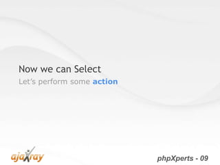 Now we can Select
Let’s perform some action




                            phpXperts - 09
 
