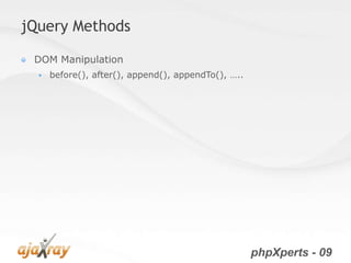 jQuery Methods

 DOM Manipulation
     before(), after(), append(), appendTo(), …..




                                                     phpXperts - 09
 