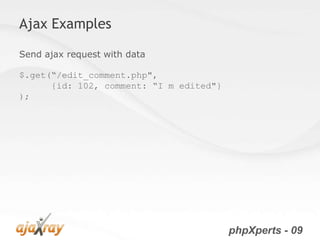 Ajax Examples

Send ajax request with data

$.get(“/edit_comment.php",
      {id: 102, comment: “I m edited"}
);




                                         phpXperts - 09
 