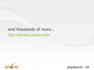 And thousands of more…
http://plugins.jquery.com/




                             phpXperts - 09
 