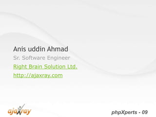 Anis uddin Ahmad
Sr. Software Engineer
Right Brain Solution Ltd.
http://ajaxray.com




                            phpXperts - 09
 