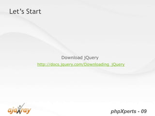 Let’s Start




                    Download jQuery
         http://docs.jquery.com/Downloading_jQuery




                                           phpXperts - 09
 