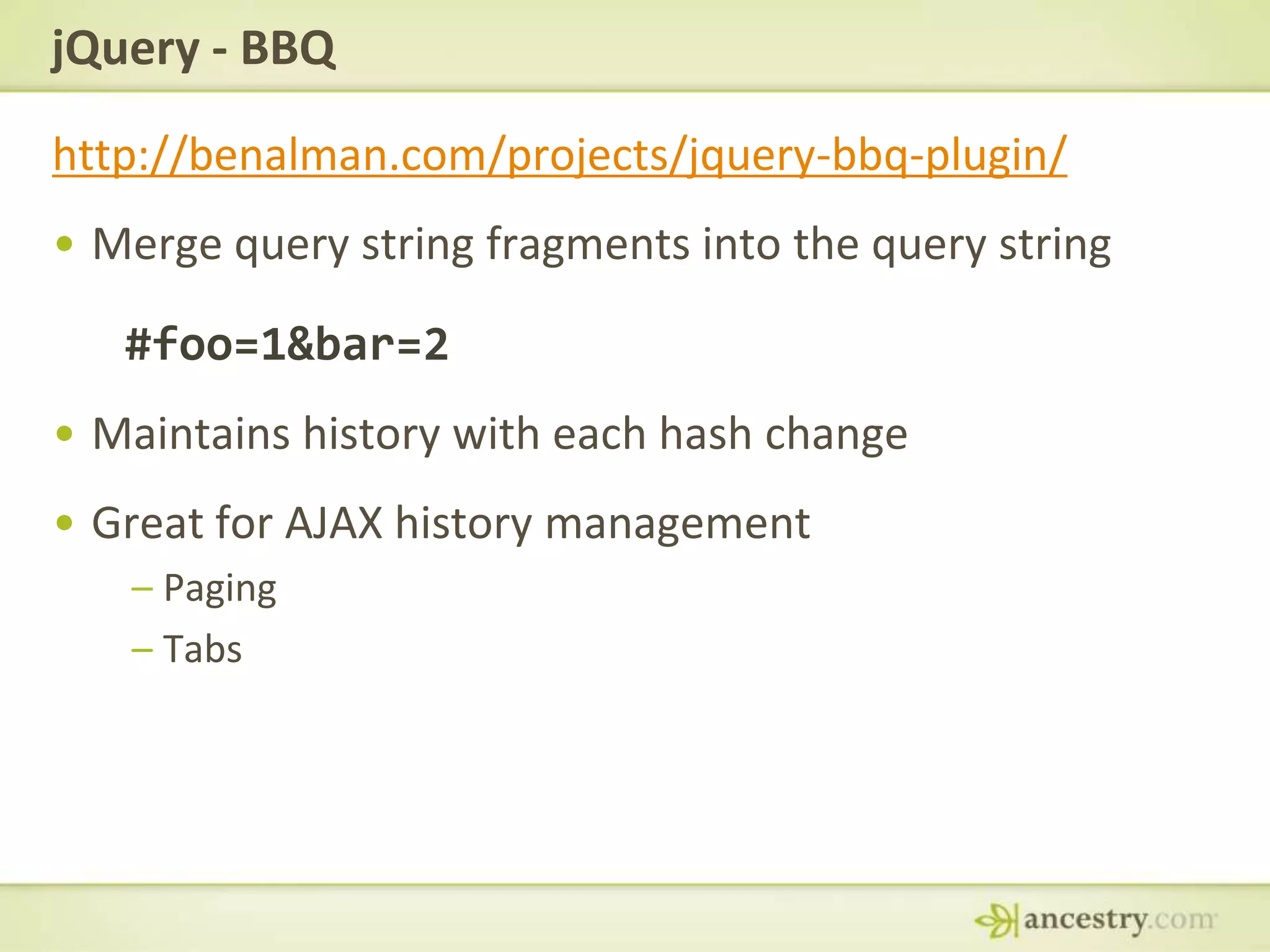 jQuery - BBQhttp://benalman.com/projects/jquery-bbq-plugin/Merge query string fragments into the query string#foo=1&bar=2Maintains history with each hash changeGreat for AJAX history managementPagingTabs