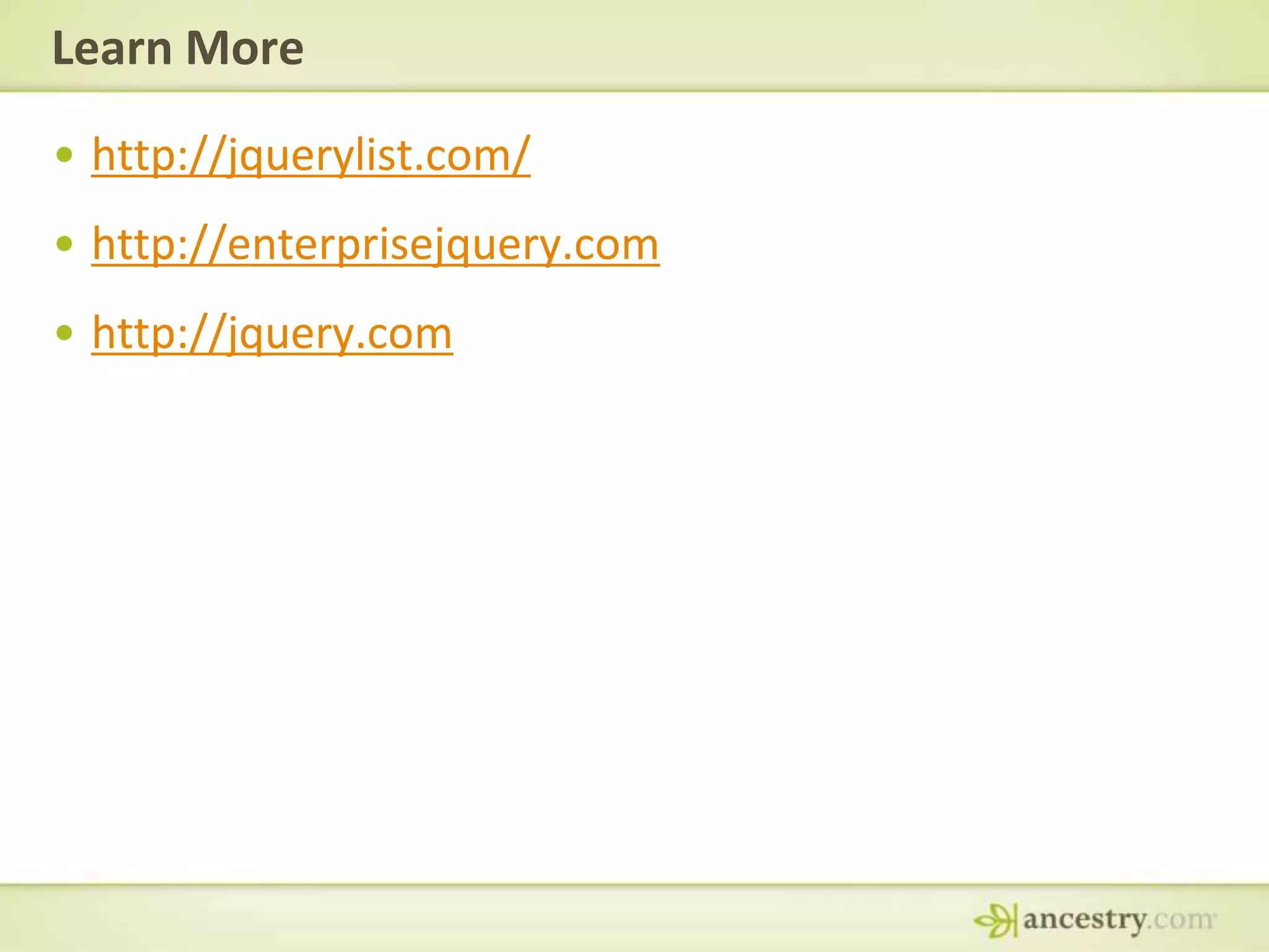 Learn Morehttp://jquerylist.com/http://enterprisejquery.comhttp://jquery.com