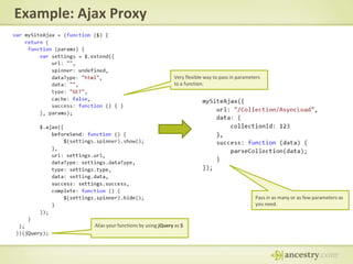Example: Ajax ProxyVery flexible way to pass in parameters to a function.Pass in as many or as few parameters as you need.Alias your functions by using jQuery as $
