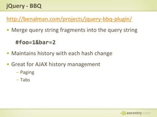 jQuery - BBQhttp://benalman.com/projects/jquery-bbq-plugin/Merge query string fragments into the query string#foo=1&bar=2Maintains history with each hash changeGreat for AJAX history managementPagingTabs