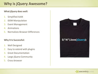 Why is jQuery Awesome?What jQuery does well:Simplified AJAXDOM ManipulationEvent ManagementAnimationsNormalizes Browser DifferencesWhy It Is Successful:Well DesignedEasy to extend with pluginsGreat DocumentationLarge jQuery CommunityCross-browser
