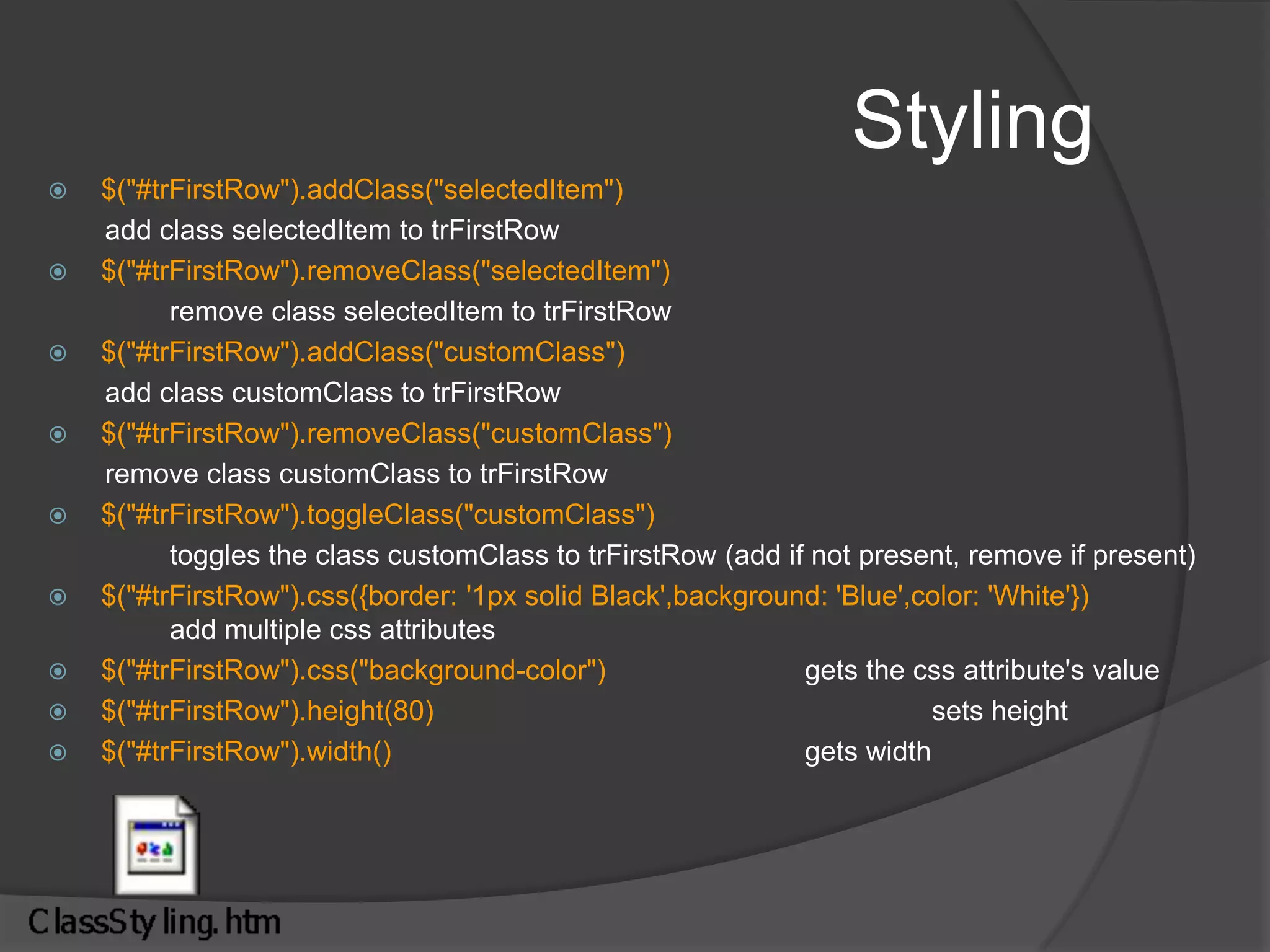 Managing wrapped set$("td").get(0)		gets 1st element from wrapped set (index from 0)$("td").toArray()[1]	converts wrapped set to array of elements and gets 2nd element$("td").eq(2)		gets 3rd element from wrapped set but as wrapped element.$("td").first()		gets first element from wrapped set but as wrapped element.$("td").last()		gets last element from wrapped set but as wrapped element.$("td").size()		gets the size of the wrapped set$('img').index($('#findMe'))		gets the index of image with ID findMe in the set of all images$('img[alt]').add('img[title]') 		<img> elements that have either an alt or a title$('img[title]').not('[title*=puppy]')	gets all images with have title but not containing puppy$("input:checkbox").filter(":checked")  filters list of all checkboxes to give only the ones that are checked$("li").filter(".dummyClass").hide().end().addClass("selectedItem") hide the li with dummy class and add selectedItem class to all li