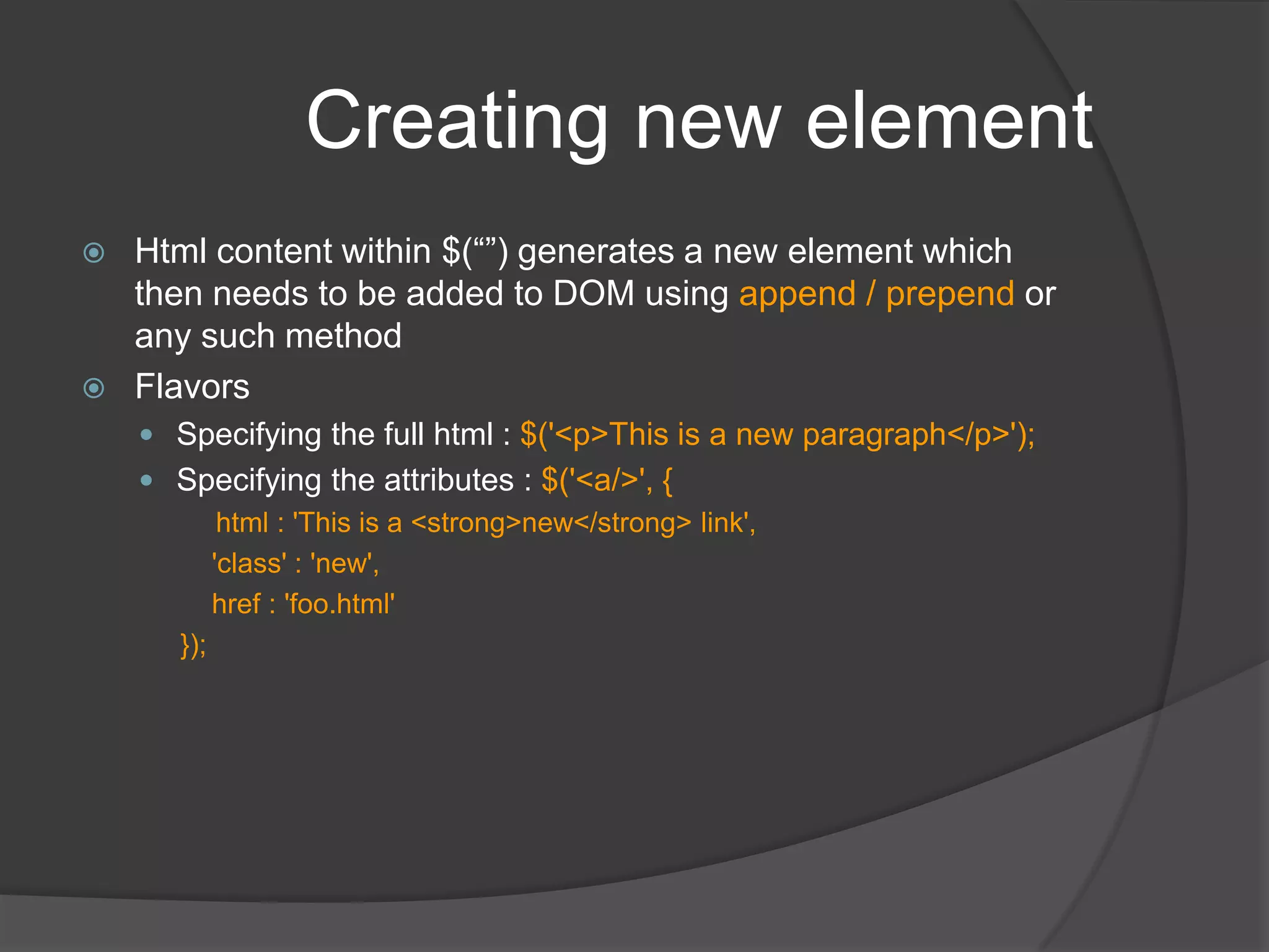 Attributes$("#txtDemo").attr("data-custom")		gets the value of attribute "data-custom"$("#txtDemo").removeAttr("data-custom")		removes the attribute "data-custom"$("#txtDemo").attr("data-custom", "updated value for attribute")		sets value of attribute "data-custom" to updated value for attribute"		this can be used to add an attribute OR update the value of existing attribute$("#txtDemo").attr({ title: 'updated value for title', value: 'content changed as well', 'data-custom' : 'updated value of custom attrib again' }) sets multiple attributes$("input:checkbox").removeAttr('disabled');	enables all checkbox$("input:checkbox").attr('disabled', true);	disables all checkoxes$("a[href^=http://]").attr("target","_blank")	all links starting with http will open in new window