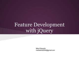 Feature Development
    with jQuery


        Mike Edwards
        medwards20x6@gmail.com
 
