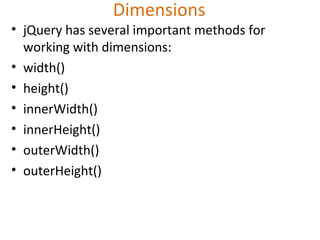 Dimensions
• jQuery has several important methods for
working with dimensions:
• width()
• height()
• innerWidth()
• innerHeight()
• outerWidth()
• outerHeight()
 