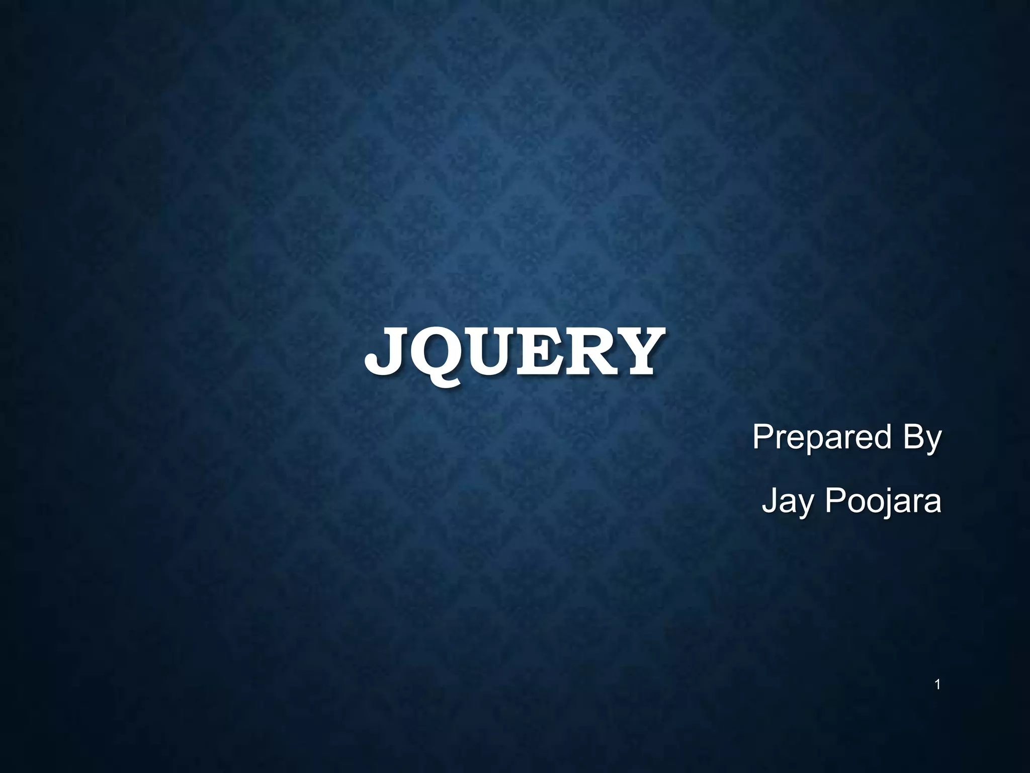 JQUERY
Prepared By

Jay Poojara

1

 