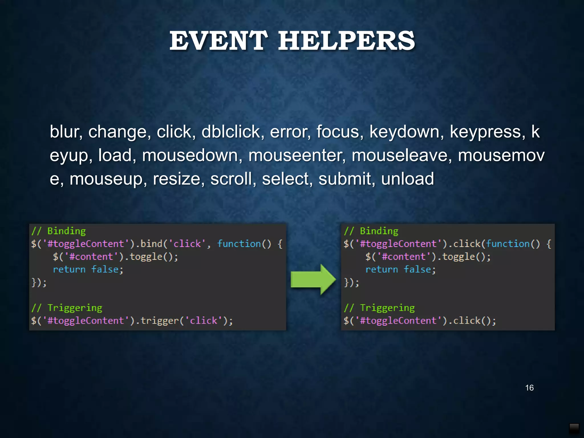 EVENT HELPERS
blur, change, click, dblclick, error, focus, keydown, keypress, k
eyup, load, mousedown, mouseenter, mouseleave, mousemov
e, mouseup, resize, scroll, select, submit, unload

16

 