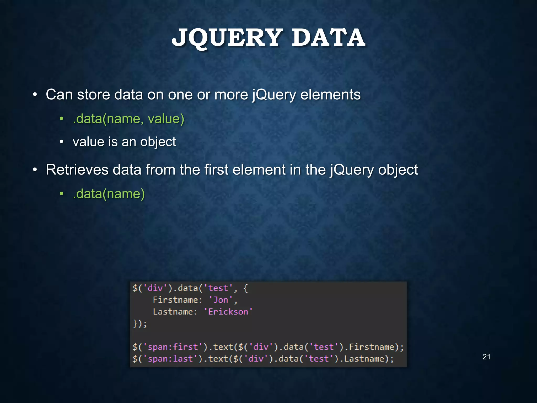 JQUERY DATA
• Can store data on one or more jQuery elements
• .data(name, value)

• value is an object

• Retrieves data from the first element in the jQuery object
• .data(name)

21

 