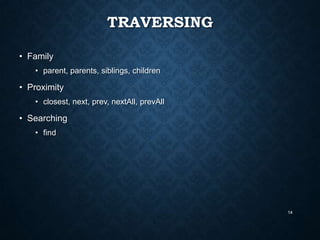 TRAVERSING
• Family
• parent, parents, siblings, children

• Proximity
• closest, next, prev, nextAll, prevAll

• Searching
• find

14

 