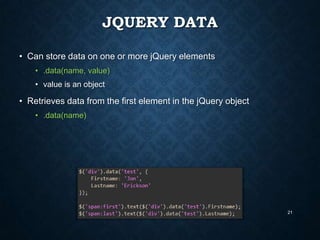 JQUERY DATA
• Can store data on one or more jQuery elements
• .data(name, value)

• value is an object

• Retrieves data from the first element in the jQuery object
• .data(name)

21

 