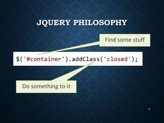 JQUERY PHILOSOPHY
Find some stuff

Do something to it

6

 