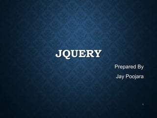 JQUERY
Prepared By

Jay Poojara

1

 