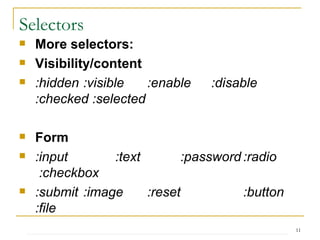 Selectors More selectors: Visibility/content :hidden :visible :enable :disable  :checked :selected Form :input :text   :password :radio   :checkbox :submit :image :reset :button :file Child :nth-child(index) :first-child :last-child :only-child  