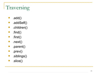 .add() .addSelf() .children() .find() .first() .next() .parent() .prev() .siblings() .slice() Traversing 