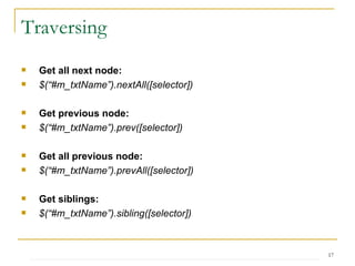 Traversing Get all next node: $(“#m_txtName”).nextAll([selector]) Get previous node: $(“#m_txtName”).prev([selector]) Get all previous node: $(“#m_txtName”).prevAll([selector]) Get siblings: $(“#m_txtName”).sibling([selector]) 