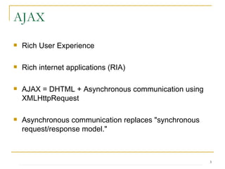 AJAX Rich User Experience Rich internet applications (RIA) AJAX = DHTML + Asynchronous communication using XMLHttpRequest Asynchronous communication replaces "synchronous request/response model." 