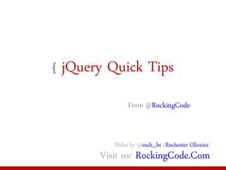 { jQuery Quick         Tips
               From @RockingCode


          Slides by @roch_br (Rochester Oliveira)
       Visit us: RockingCode.Com
 