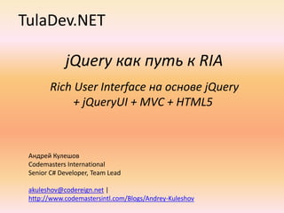 TulaDev.NET jQueryкак путь к RIA  Rich User Interface на основе jQuery + jQueryUI + MVC + HTML5 Андрей Кулешов Codemasters International Senior C# Developer, Team Lead akuleshov@codereign.net | http://www.codemastersintl.com/Blogs/Andrey-Kuleshov 