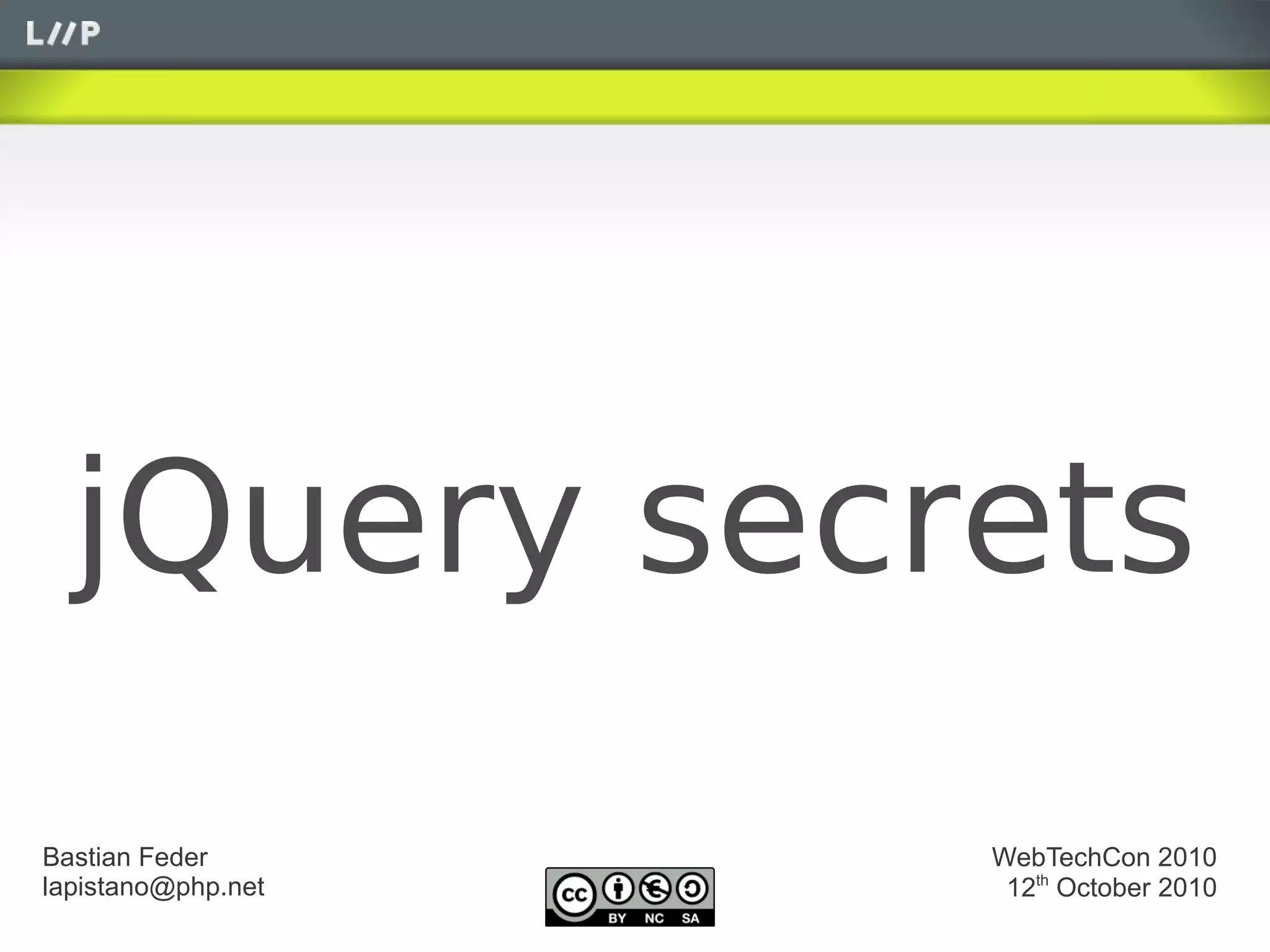jQuery secrets
Bastian Feder       WebTechCon 2010
lapistano@php.net    12th October 2010
 