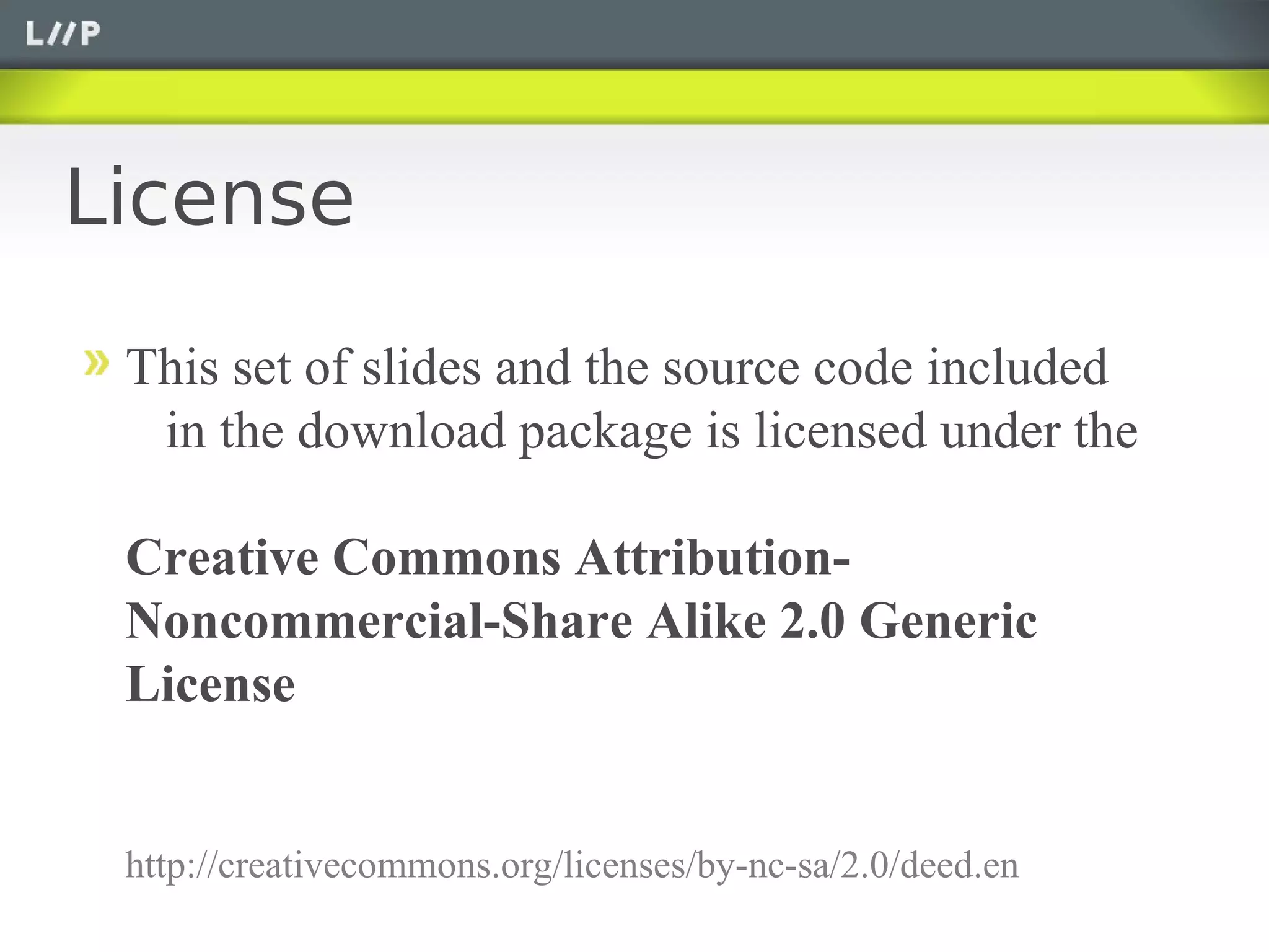 License

 This set of slides and the source code included
  in the download package is licensed under the

 Creative Commons Attribution-
 Noncommercial-Share Alike 2.0 Generic
 License


 http://creativecommons.org/licenses/by-nc-sa/2.0/deed.en
 