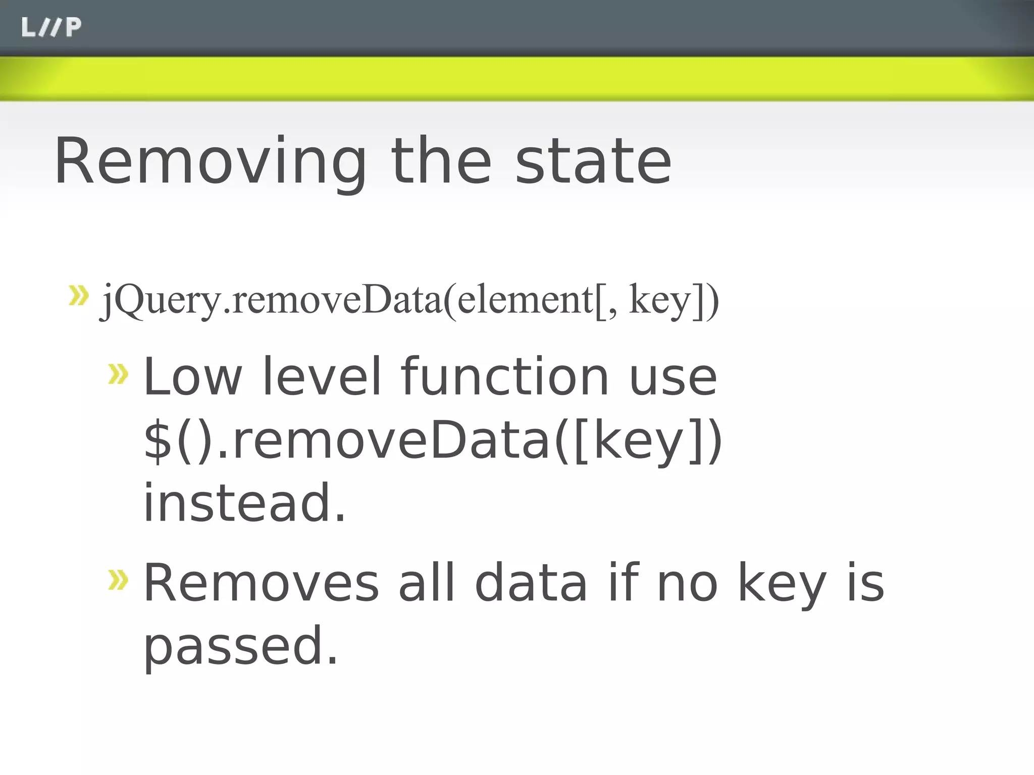 Removing the state

 jQuery.removeData(element[, key])
   Low level function use
   $().removeData([key])
   instead.
   Removes all data if no key is
   passed.
 