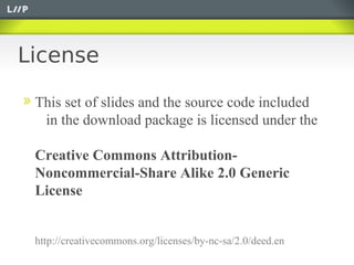 License

 This set of slides and the source code included
  in the download package is licensed under the

 Creative Commons Attribution-
 Noncommercial-Share Alike 2.0 Generic
 License


 http://creativecommons.org/licenses/by-nc-sa/2.0/deed.en
 