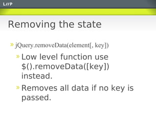 Removing the state

 jQuery.removeData(element[, key])
   Low level function use
   $().removeData([key])
   instead.
   Removes all data if no key is
   passed.
 