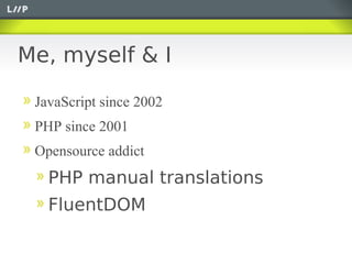 Me, myself & I

 JavaScript since 2002
 PHP since 2001
 Opensource addict
   PHP manual translations
   FluentDOM
 
