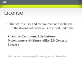 License

 This set of slides and the source code included
  in the download package is licensed under the

 Creative Commons Attribution-
 Noncommercial-Share Alike 2.0 Generic
 License


 http://creativecommons.org/licenses/by-nc-sa/2.0/deed.en
 