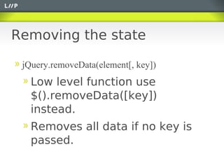 Removing the state

 jQuery.removeData(element[, key])
   Low level function use
   $().removeData([key])
   instead.
   Removes all data if no key is
   passed.
 