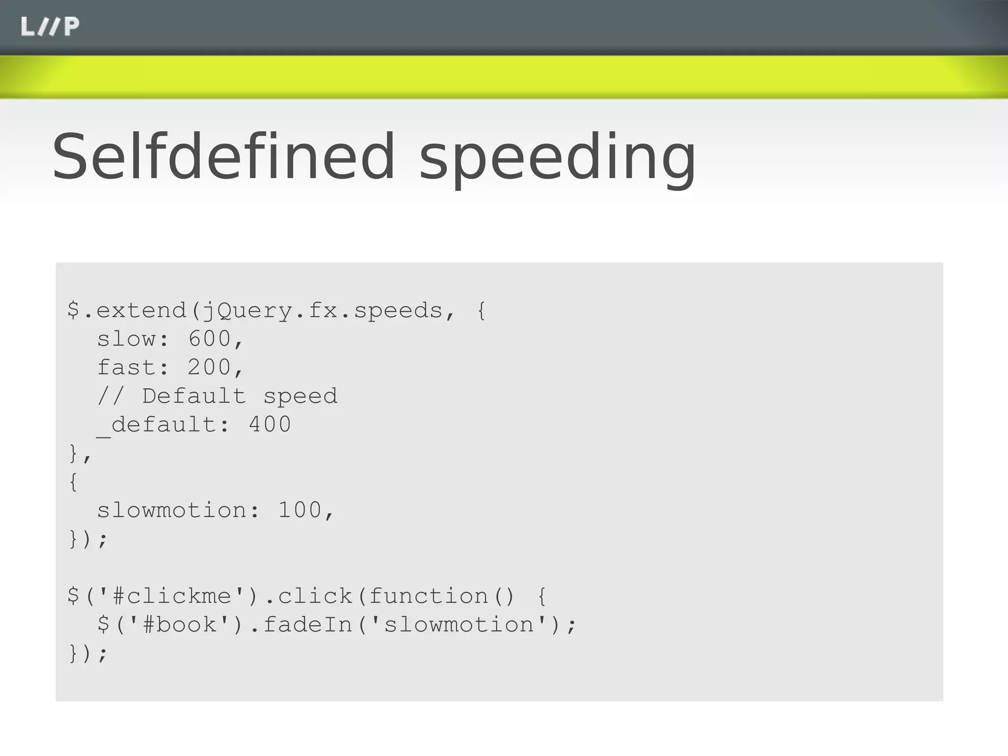 Selfdefined speeding

$.extend(jQuery.fx.speeds, {
   slow: 600,
   fast: 200,
   // Default speed
   _default: 400
},
{
   slowmotion: 100,
});

$('#clickme').click(function() {
  $('#book').fadeIn('slowmotion');
});
 