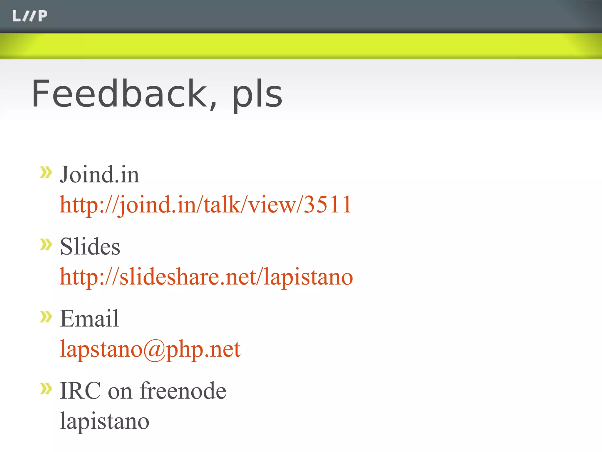 Feedback, pls

 Joind.in
 http://joind.in/talk/view/3511
 Slides
 http://slideshare.net/lapistano
 Email
 lapstano@php.net
 IRC on freenode
 lapistano
 
