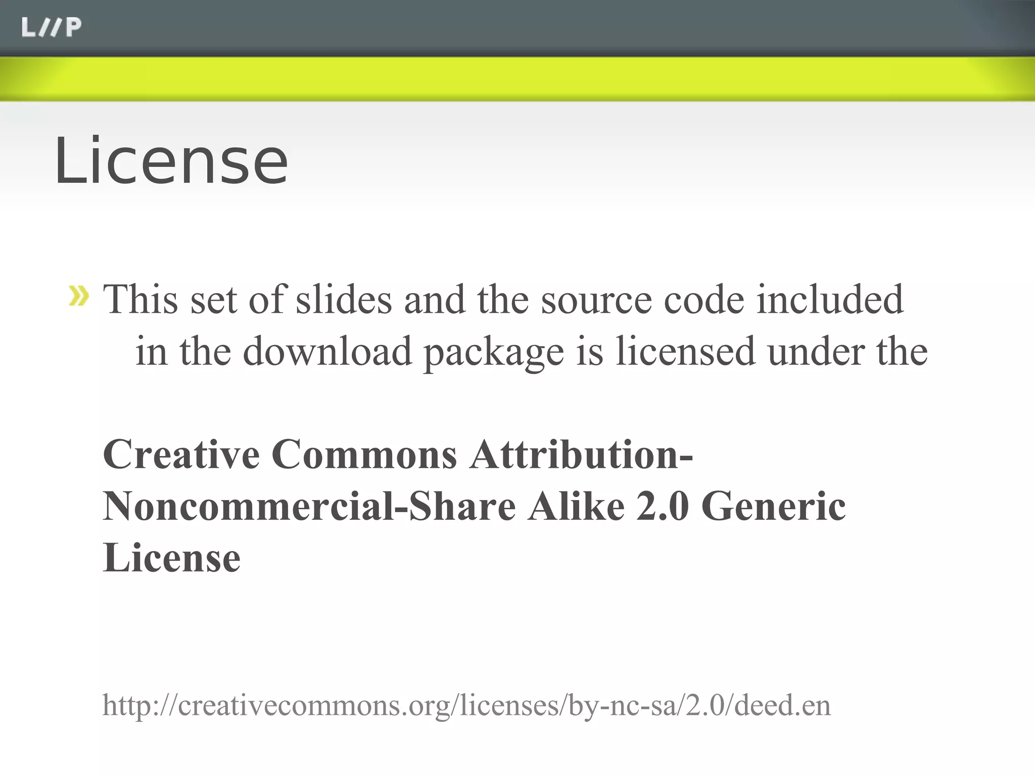 License

 This set of slides and the source code included
  in the download package is licensed under the

 Creative Commons Attribution-
 Noncommercial-Share Alike 2.0 Generic
 License


 http://creativecommons.org/licenses/by-nc-sa/2.0/deed.en
 