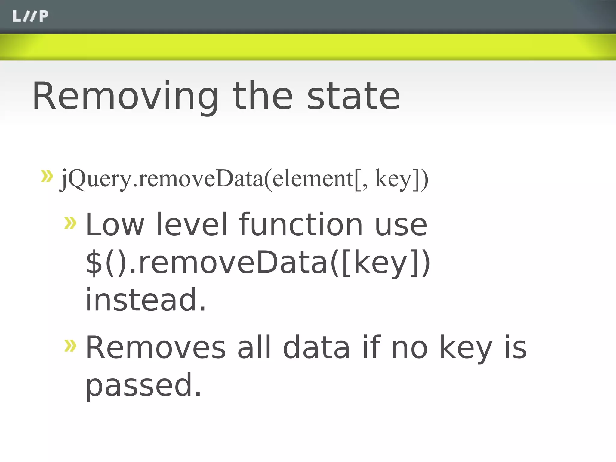 Removing the state

 jQuery.removeData(element[, key])
   Low level function use
   $().removeData([key])
   instead.
   Removes all data if no key is
   passed.
 