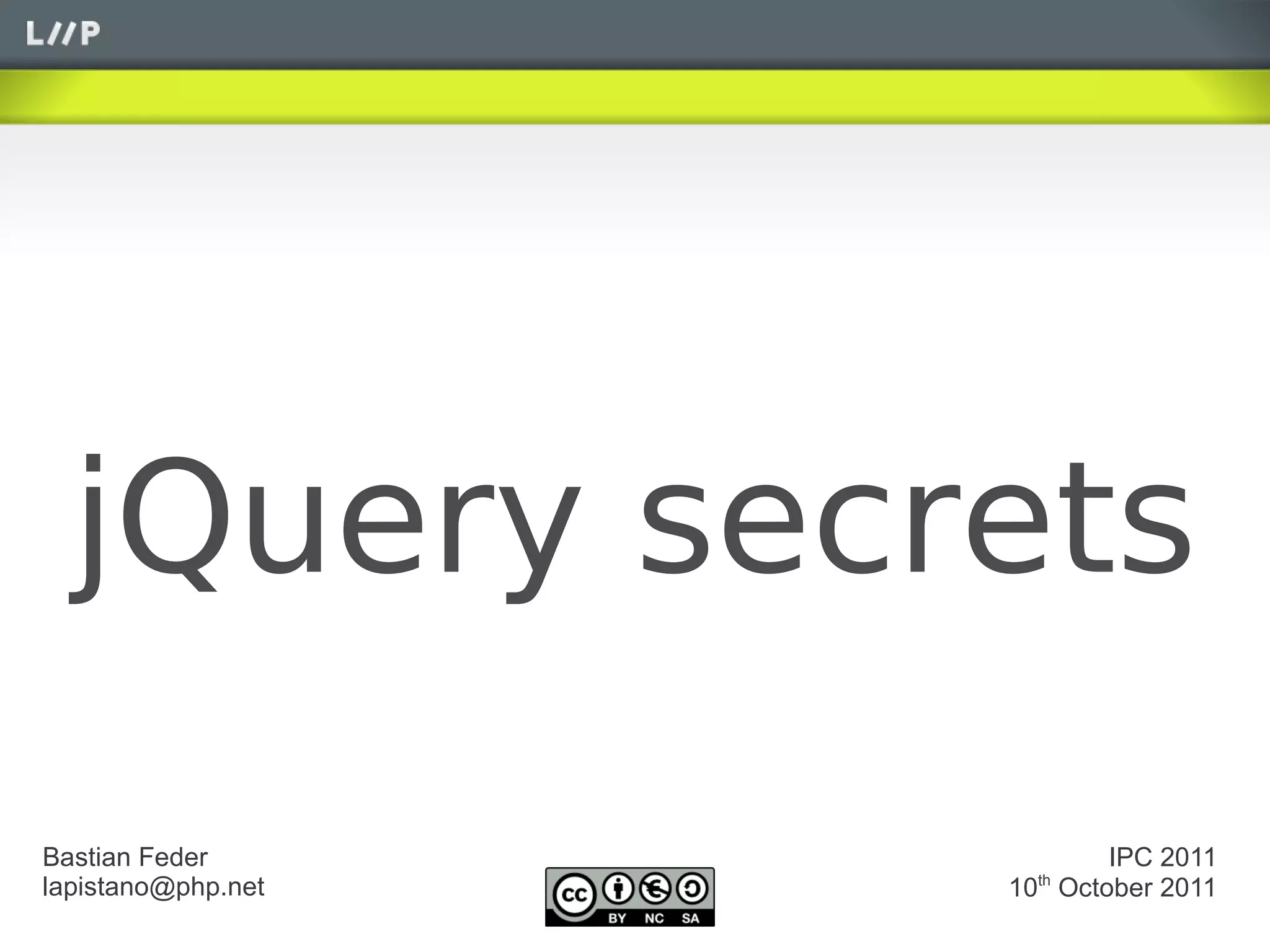 jQuery secrets
Bastian Feder              IPC 2011
lapistano@php.net     th
                    10 October 2011
 