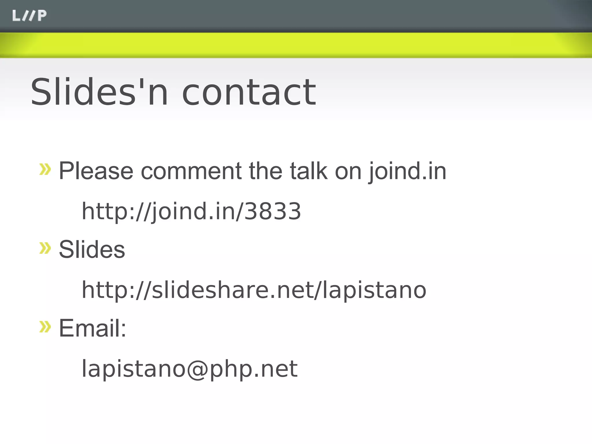 Slides'n contact

 Please comment the talk on joind.in
   http://joind.in/3833
 Slides
   http://slideshare.net/lapistano
 Email:
   lapistano@php.net
 