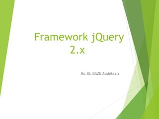 Framework jQuery
2.x
Mr. EL BAZE Abdelaziz
 