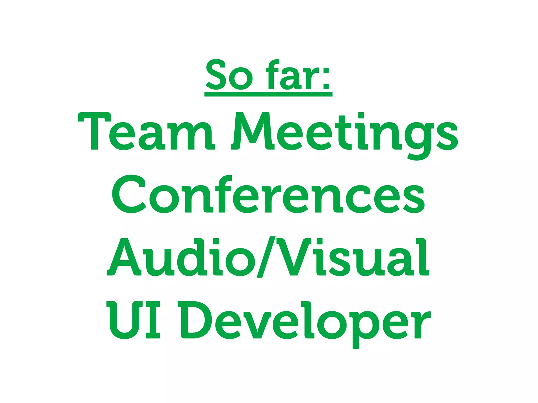 So far:
Team Meetings
 Conferences
 Audio/Visual
 UI Developer
 